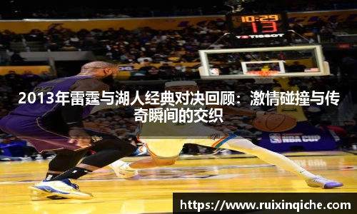 2013年雷霆与湖人经典对决回顾：激情碰撞与传奇瞬间的交织