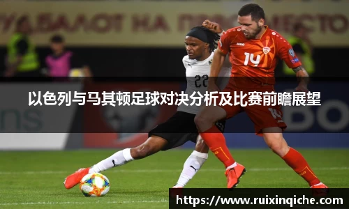 以色列与马其顿足球对决分析及比赛前瞻展望