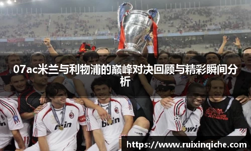 07ac米兰与利物浦的巅峰对决回顾与精彩瞬间分析