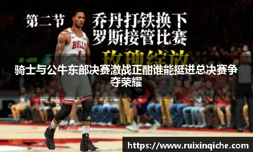 骑士与公牛东部决赛激战正酣谁能挺进总决赛争夺荣耀