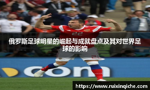 俄罗斯足球明星的崛起与成就盘点及其对世界足球的影响