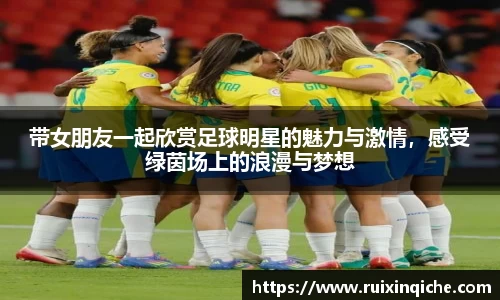 带女朋友一起欣赏足球明星的魅力与激情，感受绿茵场上的浪漫与梦想