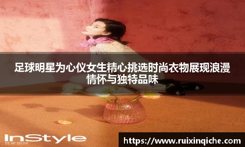足球明星为心仪女生精心挑选时尚衣物展现浪漫情怀与独特品味