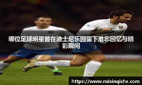 哪位足球明星曾在迪士尼乐园留下难忘回忆与精彩瞬间