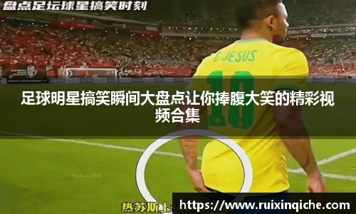 足球明星搞笑瞬间大盘点让你捧腹大笑的精彩视频合集