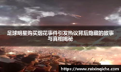 足球明星购买烟花事件引发热议背后隐藏的故事与真相揭秘