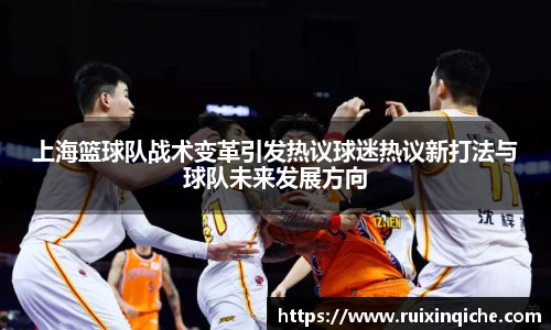 上海篮球队战术变革引发热议球迷热议新打法与球队未来发展方向