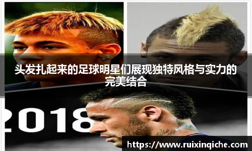 头发扎起来的足球明星们展现独特风格与实力的完美结合